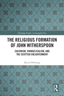 The Religious Formation of John Witherspoon : Calvinism, Evangelicalism, and the Scottish Enlightenment