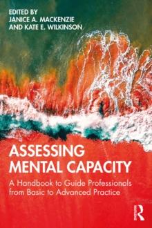 Assessing Mental Capacity : A Handbook to Guide Professionals from Basic to Advanced Practice