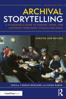 Archival Storytelling : A Filmmaker's Guide to Finding, Using, and Licensing Third-Party Visuals and Music