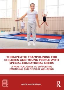 Therapeutic Trampolining for Children and Young People with Special Educational Needs : A Practical Guide to Supporting Emotional and Physical Wellbeing