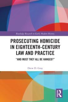 Prosecuting Homicide in Eighteenth-Century Law and Practice : And Must They All Be Hanged?