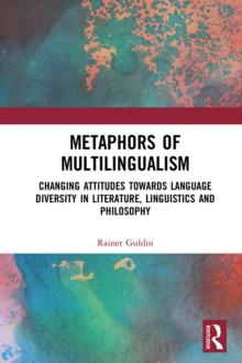 Metaphors of Multilingualism : Changing Attitudes towards Language Diversity in Literature, Linguistics and Philosophy