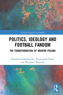 Politics, Ideology and Football Fandom : The Transformation of Modern Poland