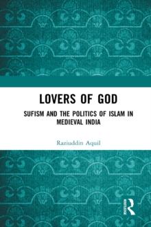 Lovers of God : Sufism and the Politics of Islam in Medieval India