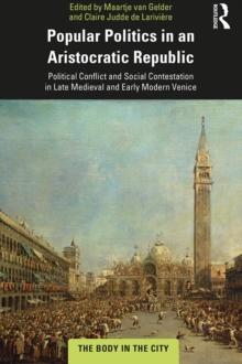 Popular Politics in an Aristocratic Republic : Political Conflict and Social Contestation in Late Medieval and Early Modern Venice