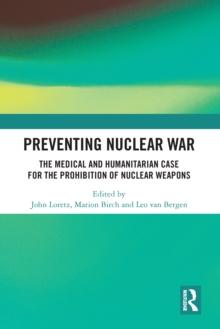 Preventing Nuclear War : The Medical and Humanitarian Case for the Prohibition of Nuclear Weapons