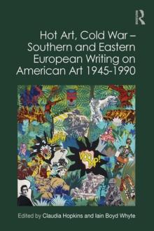 Hot Art, Cold War - Southern and Eastern European Writing on American Art 1945-1990