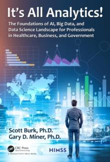 It's All Analytics! : The Foundations of Al, Big Data and Data Science Landscape for Professionals in Healthcare, Business, and Government