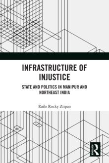 Infrastructure of Injustice : State and Politics in Manipur and Northeast India