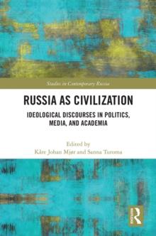 Russia as Civilization : Ideological Discourses in Politics, Media and Academia