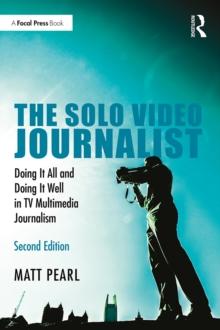 The Solo Video Journalist : Doing It All and Doing It Well in TV Multimedia Journalism