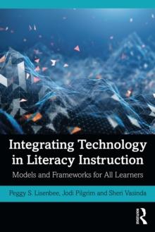 Integrating Technology in Literacy Instruction : Models and Frameworks for All Learners