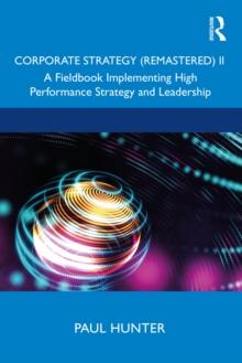 Corporate Strategy (Remastered) II : A Fieldbook Implementing High Performance Strategy and Leadership