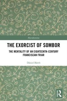 The Exorcist of Sombor : The Mentality of an Eighteenth-Century Franciscan Friar