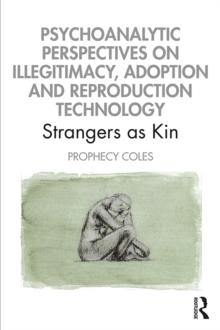 Psychoanalytic Perspectives on Illegitimacy, Adoption and Reproduction Technology : Strangers as Kin