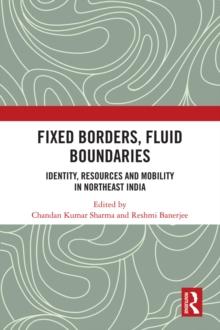 Fixed Borders, Fluid Boundaries : Identity, Resources and Mobility in Northeast India