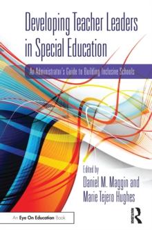 Developing Teacher Leaders in Special Education : An Administrators Guide to Building Inclusive Schools