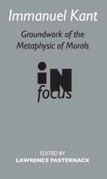 Immanuel Kant : Groundwork of the Metaphysics of Morals in Focus