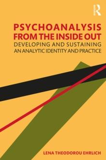 Psychoanalysis from the Inside Out : Developing and Sustaining an Analytic Identity and Practice