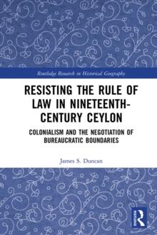 Resisting the Rule of Law in Nineteenth-Century Ceylon : Colonialism and the Negotiation of Bureaucratic Boundaries