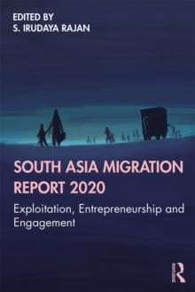 South Asia Migration Report 2020 : Exploitation, Entrepreneurship and Engagement