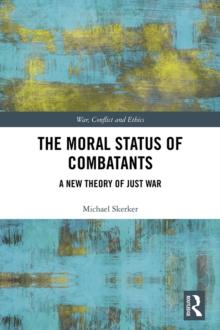 The Moral Status of Combatants : A New Theory of Just War