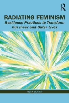 Radiating Feminism : Resilience Practices to Transform our Inner and Outer Lives