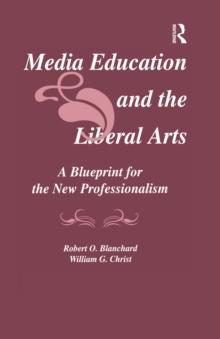 Media Education and the Liberal Arts : A Blueprint for the New Professionalism