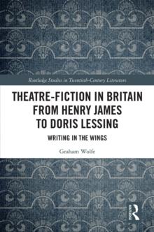 Theatre-Fiction in Britain from Henry James to Doris Lessing : Writing in the Wings