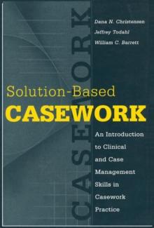 Solution-based Casework : An Introduction to Clinical and Case Management Skills in Casework Practice