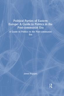 Political Parties of Eastern Europe: A Guide to Politics in the Post-communist Era : A Guide to Politics in the Post-communist Era