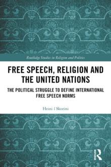 Free Speech, Religion and the United Nations : The Political Struggle to Define International Free Speech Norms