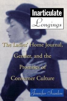 Inarticulate Longings : The Ladies' Home Journal, Gender and the Promise of Consumer Culture