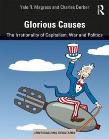 Glorious Causes : The Irrationality of Capitalism, War and Politics