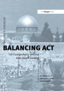 Balancing Act : US Foreign Policy and the Arab-Israeli Conflict