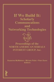 If We Build It : Scholarly Communications and Networking Technologies: Proceedings of the North American Serials Inte