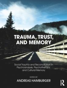 Trauma, Trust, and Memory : Social Trauma and Reconciliation in Psychoanalysis, Psychotherapy, and Cultural Memory