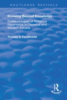 Knowing Beyond Knowledge : Epistemologies of Religious Experience in Classical and Modern Advaita