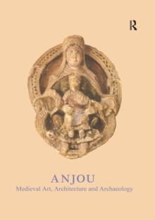 Anjou : Medieval Art, Architecture and Archaeology