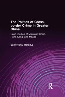 The Politics of Cross-border Crime in Greater China : Case Studies of Mainland China, Hong Kong, and Macao