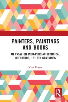 Painters, Paintings and Books : An Essay on Indo-Persian Technical Literature, 12-19th Centuries