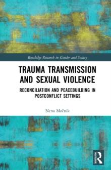 Trauma Transmission and Sexual Violence : Reconciliation and Peacebuilding in Post Conflict Settings