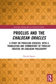 Proclus and the Chaldean Oracles : A Study on Proclean Exegesis, with a Translation and Commentary of Proclus' Treatise On Chaldean Philosophy