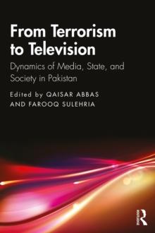 From Terrorism to Television : Dynamics of Media, State, and Society in Pakistan