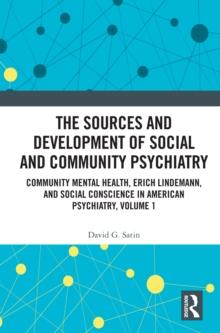 The Sources and Development of Social and Community Psychiatry : Community Mental Health, Erich Lindemann, and Social Conscience in American Psychiatry, Volume 1