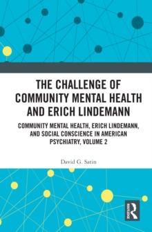 The Challenge of Community Mental Health and Erich Lindemann : Community Mental Health, Erich Lindemann, and Social Conscience in American Psychiatry, Volume 2