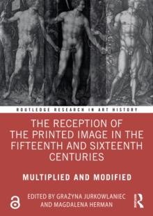 The Reception of the Printed Image in the Fifteenth and Sixteenth Centuries : Multiplied and Modified