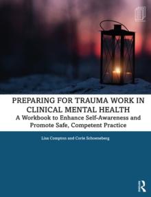 Preparing for Trauma Work in Clinical Mental Health : A Workbook to Enhance Self-Awareness and Promote Safe, Competent Practice