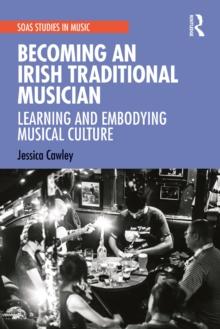 Becoming an Irish Traditional Musician : Learning and Embodying Musical Culture