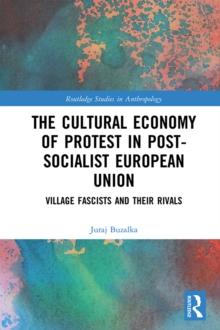 The Cultural Economy of Protest in Post-Socialist European Union : Village Fascists and their Rivals